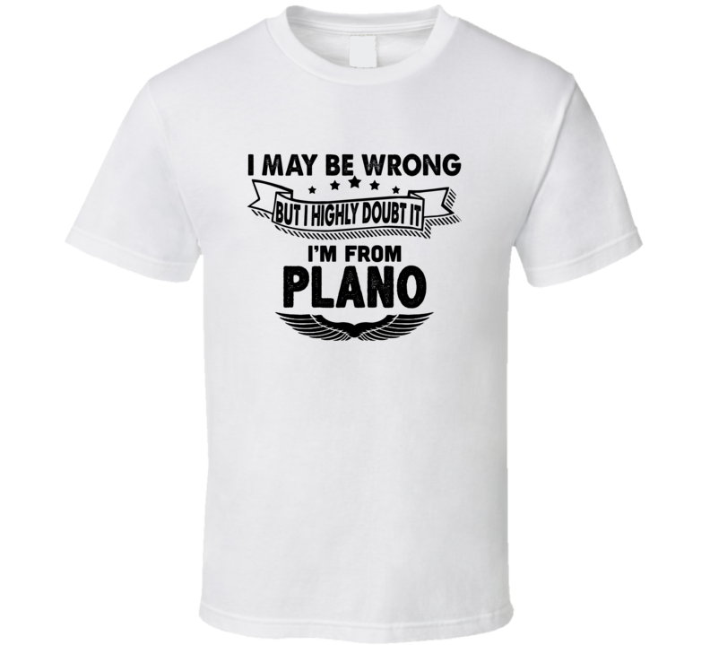 Plano I May Be Wrong But I Doubt It Im From Hometown City T Shirt Plano I May Be Wrong But I Doubt It Im From Hometown City T Shirt