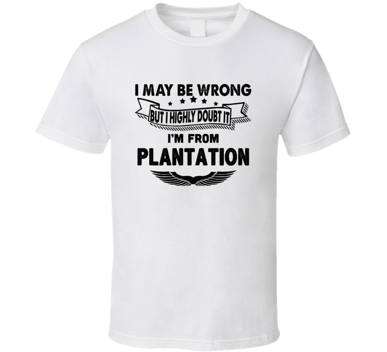 Plantation I May Be Wrong But I Doubt It Im From Hometown City T Shirt Plantation I May Be Wrong But I Doubt It Im From Hometown City T Shirt