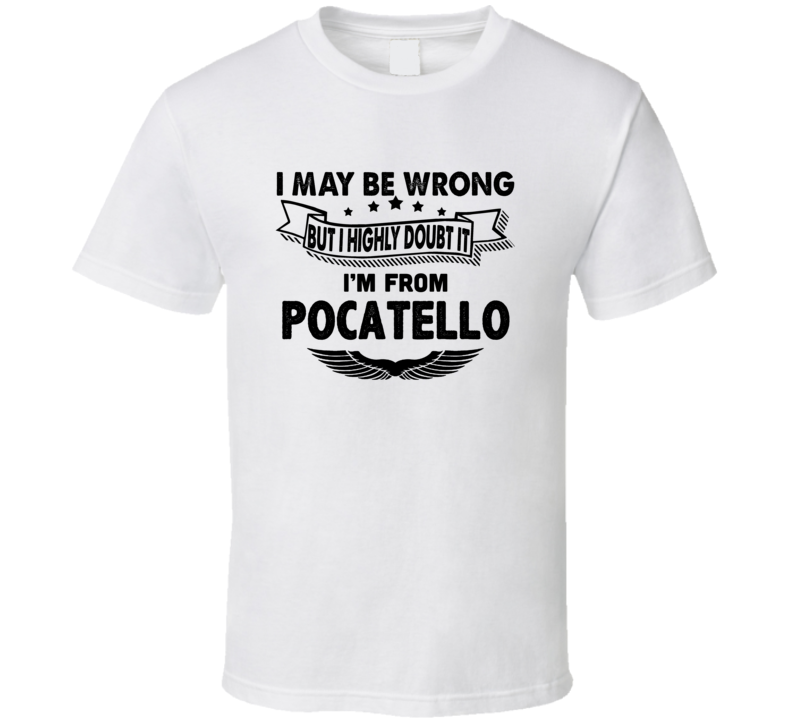 Pocatello I May Be Wrong But I Doubt It Im From Hometown City T Shirt Pocatello I May Be Wrong But I Doubt It Im From Hometown City T Shirt