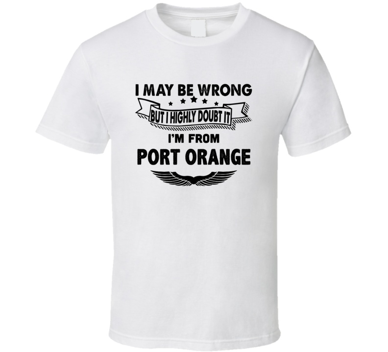 Port Orange I May Be Wrong But I Doubt It Im From Hometown City T Shir Port Orange I May Be Wrong But I Doubt It Im From Hometown City T Shir