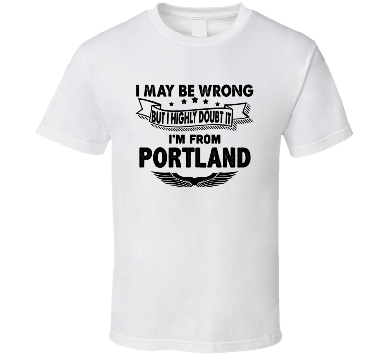 Portland I May Be Wrong But I Doubt It Im From Hometown City T Shirt Portland I May Be Wrong But I Doubt It Im From Hometown City T Shirt