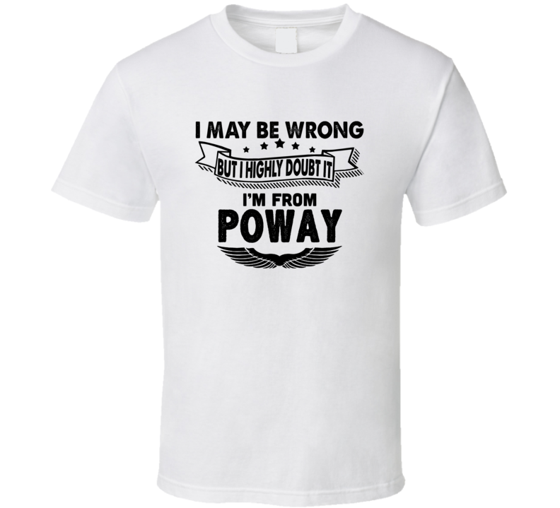 Poway I May Be Wrong But I Doubt It Im From Hometown City T Shirt Poway I May Be Wrong But I Doubt It Im From Hometown City T Shirt