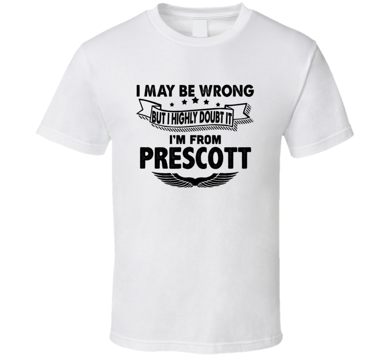 Prescott I May Be Wrong But I Doubt It Im From Hometown City T Shirt Prescott I May Be Wrong But I Doubt It Im From Hometown City T Shirt