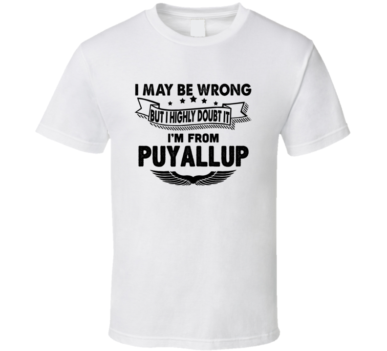 Puyallup I May Be Wrong But I Doubt It Im From Hometown City T Shirt Puyallup I May Be Wrong But I Doubt It Im From Hometown City T Shirt