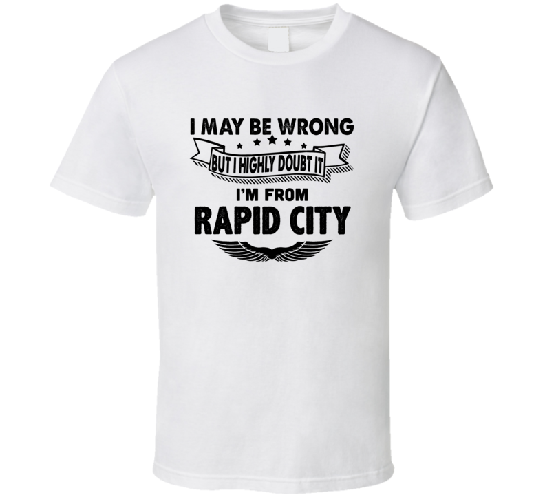 Rapid City I May Be Wrong But I Doubt It Im From Hometown City T Shirt Rapid City I May Be Wrong But I Doubt It Im From Hometown City T Shirt