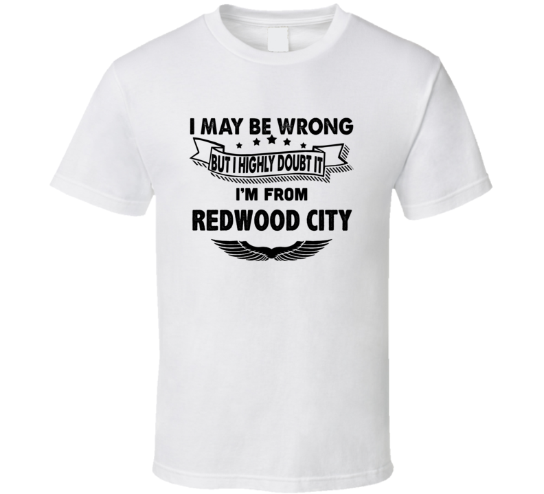 Redwood City I May Be Wrong But I Doubt It Im From Hometown City T Shi Redwood City I May Be Wrong But I Doubt It Im From Hometown City T Shi