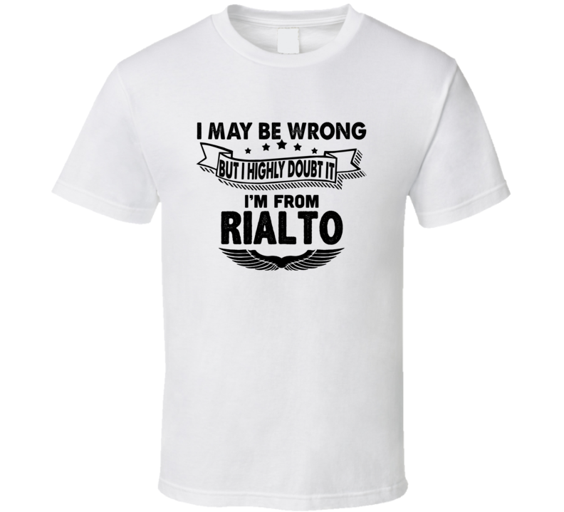 Rialto I May Be Wrong But I Doubt It Im From Hometown City T Shirt Rialto I May Be Wrong But I Doubt It Im From Hometown City T Shirt
