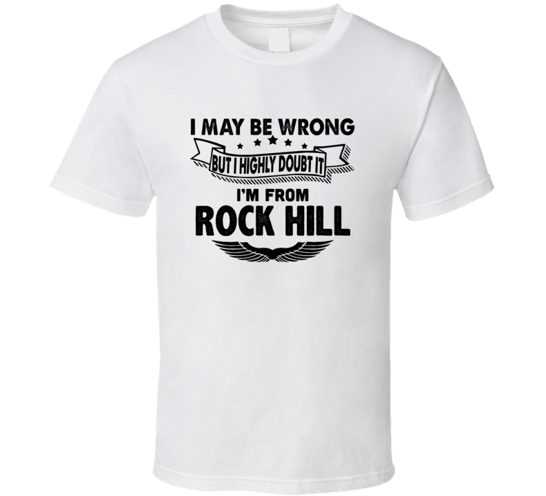 Rock Hill I May Be Wrong But I Doubt It Im From Hometown City T Shirt Rock Hill I May Be Wrong But I Doubt It Im From Hometown City T Shirt