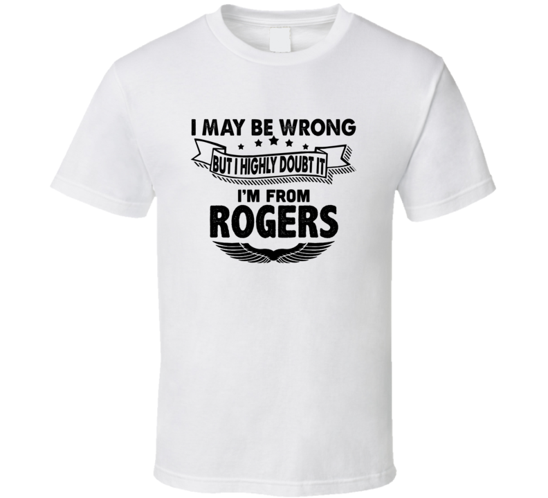Rogers I May Be Wrong But I Doubt It Im From Hometown City T Shirt Rogers I May Be Wrong But I Doubt It Im From Hometown City T Shirt
