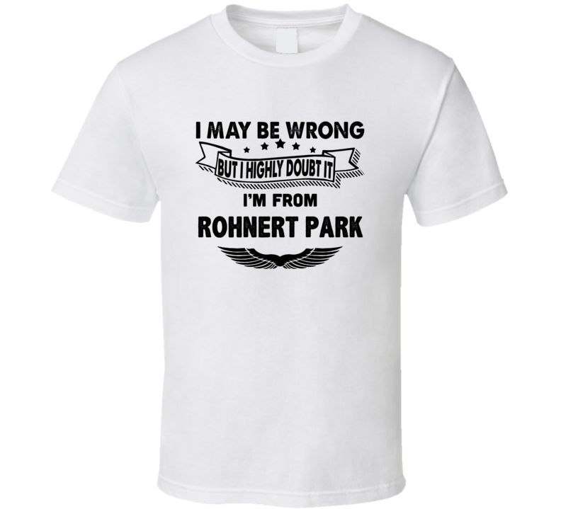Rohnert Park I May Be Wrong But I Doubt It Im From Hometown City T Shi