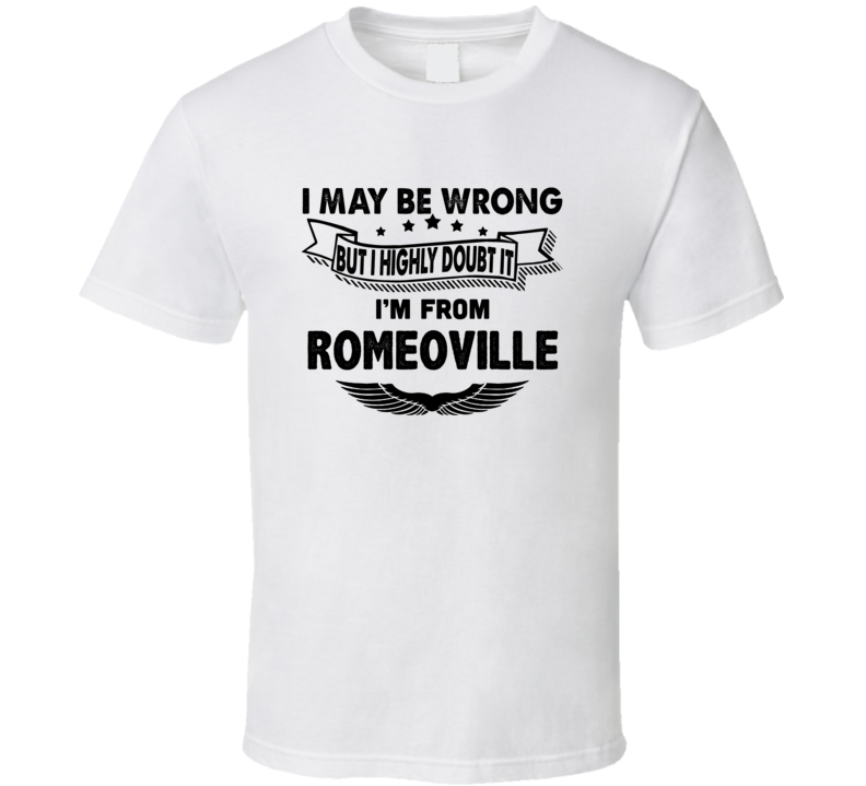 Romeoville I May Be Wrong But I Doubt It Im From Hometown City T Shirt Romeoville I May Be Wrong But I Doubt It Im From Hometown City T Shirt