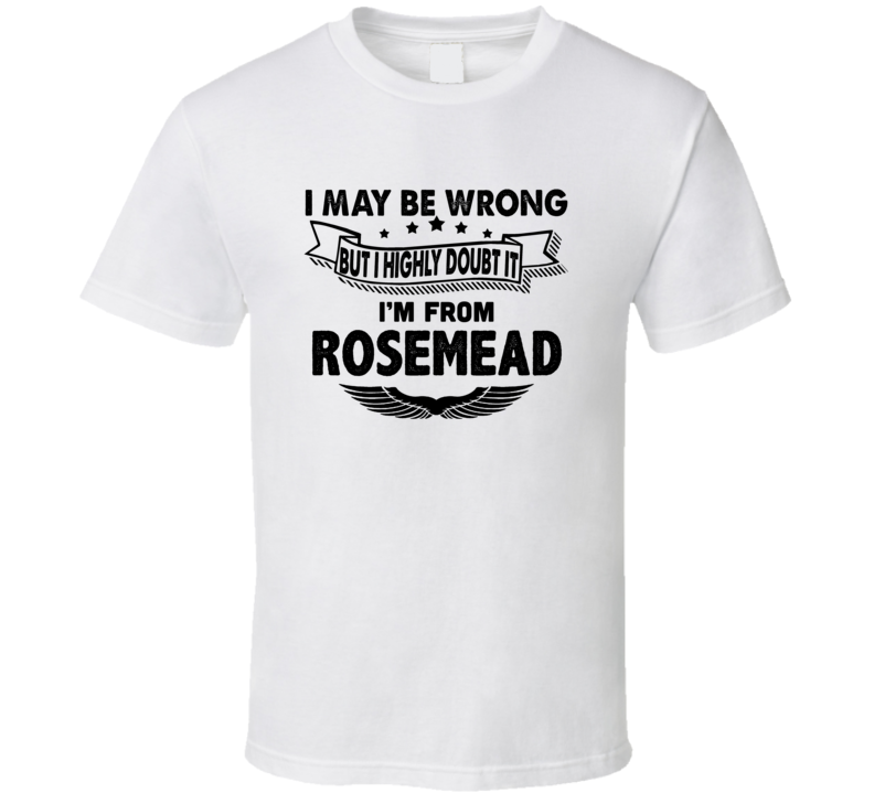 Rosemead I May Be Wrong But I Doubt It Im From Hometown City T Shirt Rosemead I May Be Wrong But I Doubt It Im From Hometown City T Shirt