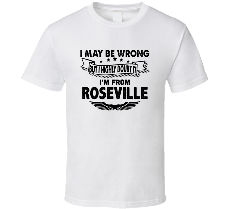 Roseville I May Be Wrong But I Doubt It Im From Hometown City T Shirt