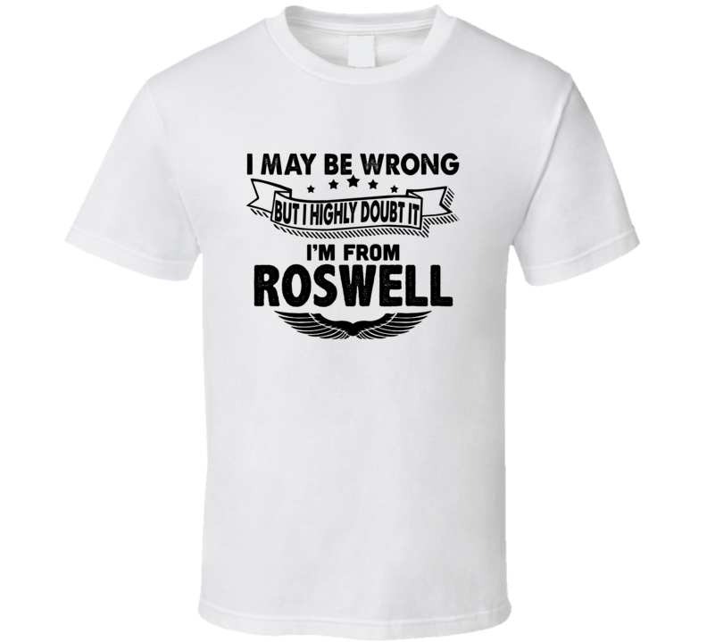 Roswell I May Be Wrong But I Doubt It Im From Hometown City T Shirt Roswell I May Be Wrong But I Doubt It Im From Hometown City T Shirt