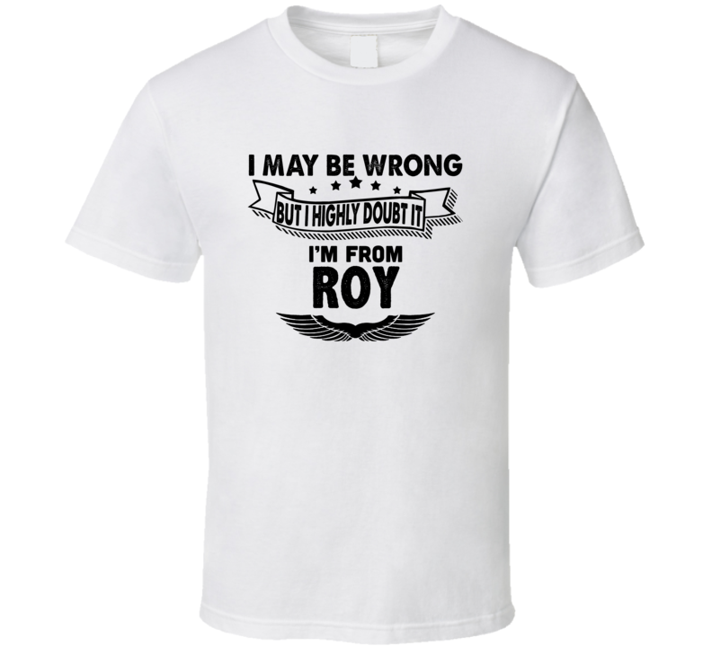 Roy I May Be Wrong But I Doubt It Im From Hometown City T Shirt Roy I May Be Wrong But I Doubt It Im From Hometown City T Shirt
