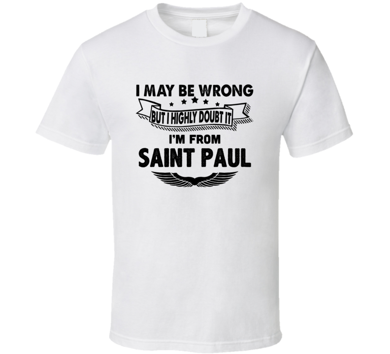 Saint Paul I May Be Wrong But I Doubt It Im From Hometown City T Shirt Saint Paul I May Be Wrong But I Doubt It Im From Hometown City T Shirt
