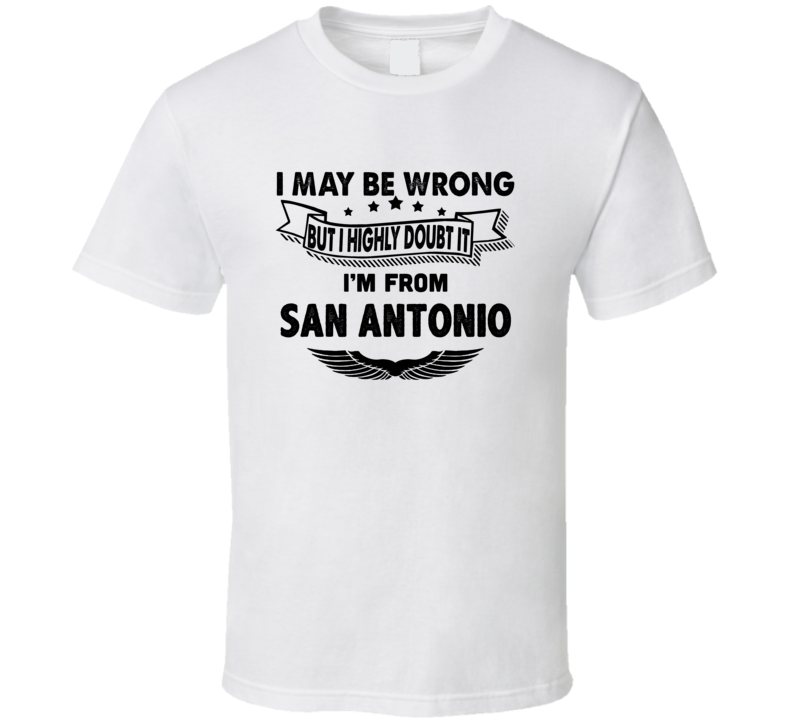 San Antonio I May Be Wrong But I Doubt It Im From Hometown City T Shir