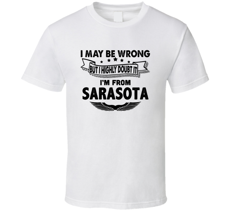 Sarasota I May Be Wrong But I Doubt It Im From Hometown City T Shirt Sarasota I May Be Wrong But I Doubt It Im From Hometown City T Shirt