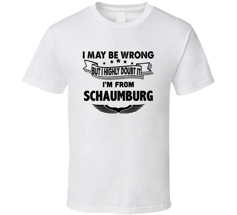 Schaumburg I May Be Wrong But I Doubt It Im From Hometown City T Shirt Schaumburg I May Be Wrong But I Doubt It Im From Hometown City T Shirt