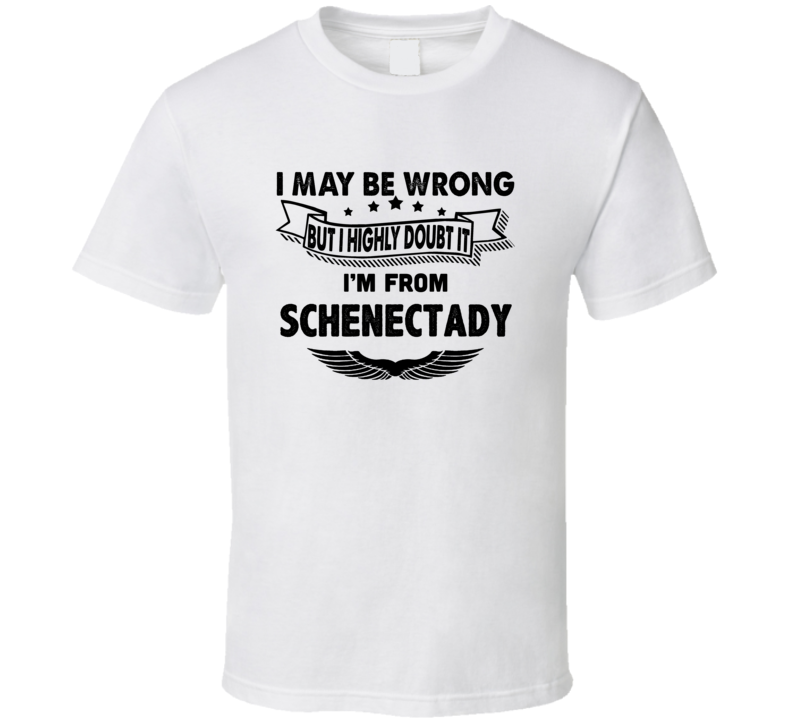 Schenectady I May Be Wrong But I Doubt It Im From Hometown City T Shir Schenectady I May Be Wrong But I Doubt It Im From Hometown City T Shir