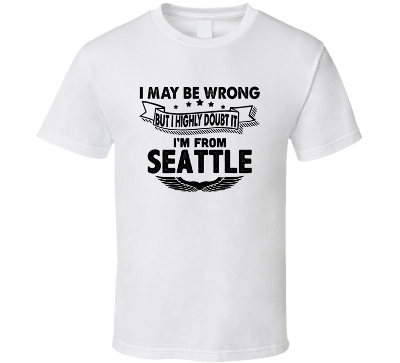 Seattle I May Be Wrong But I Doubt It Im From Hometown City T Shirt Seattle I May Be Wrong But I Doubt It Im From Hometown City T Shirt