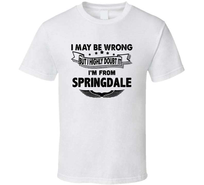 Springdale I May Be Wrong But I Doubt It Im From Hometown City T Shirt