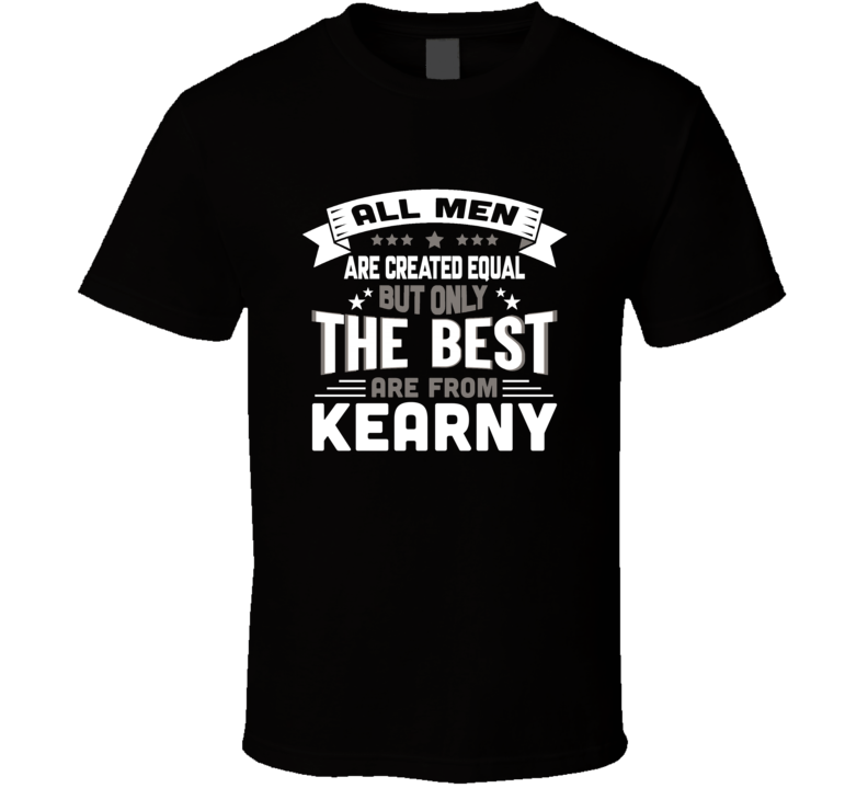Kearny All Men Created Equal The Best Are From Hometown City T Shirt Kearny All Men Created Equal The Best Are From Hometown City T Shirt