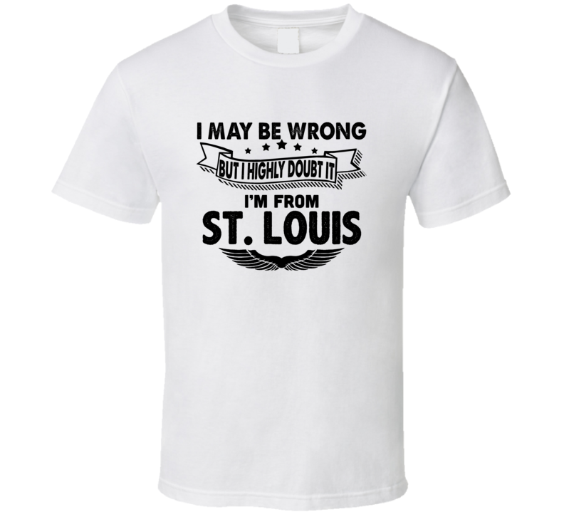 St Louis I May Be Wrong But I Doubt It Im From Hometown City T Shirt St Louis I May Be Wrong But I Doubt It Im From Hometown City T Shirt