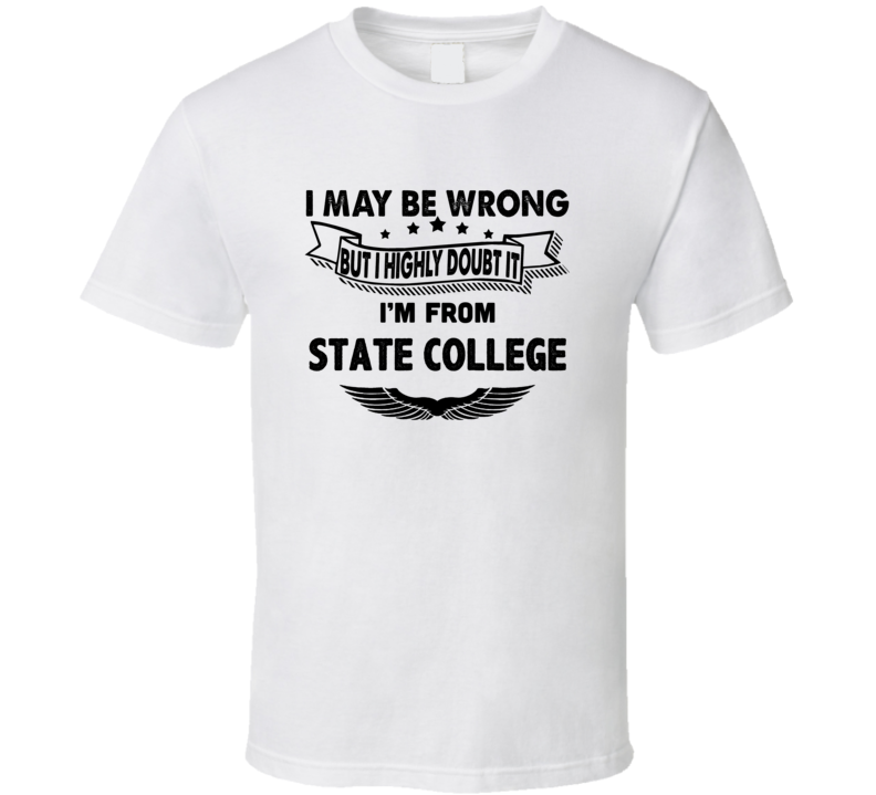 State College I May Be Wrong But I Doubt It Im From Hometown City T Sh