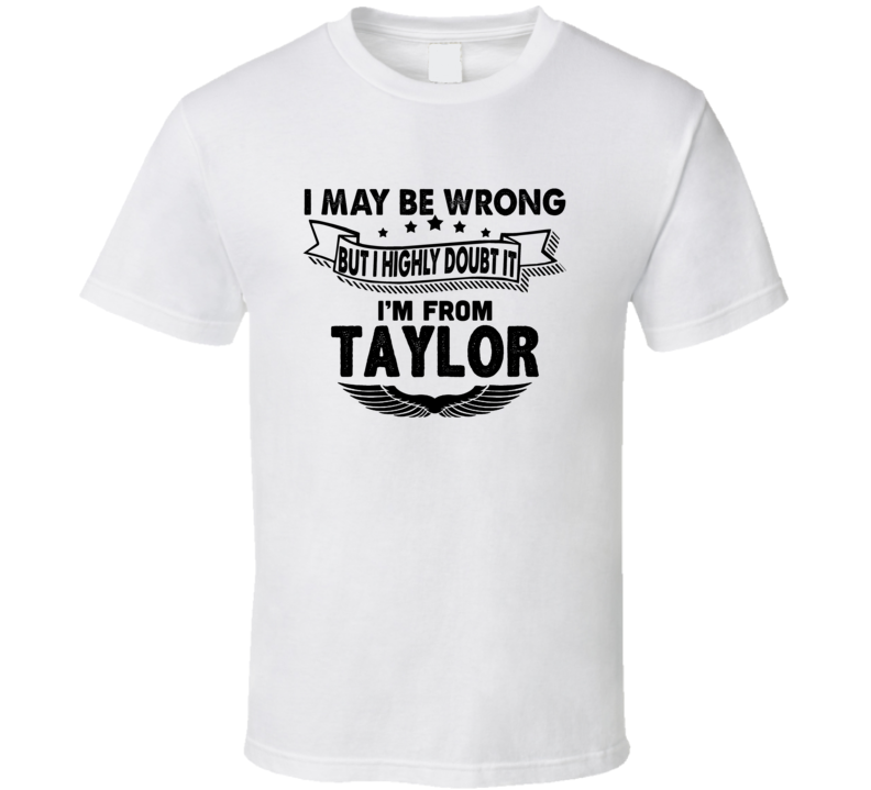 Taylor I May Be Wrong But I Doubt It Im From Hometown City T Shirt Taylor I May Be Wrong But I Doubt It Im From Hometown City T Shirt
