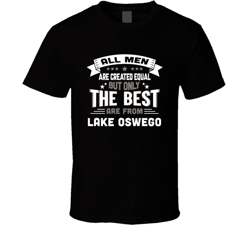 Lake Oswego All Men Created Equal The Best Are From Hometown City T Sh Lake Oswego All Men Created Equal The Best Are From Hometown City T Sh