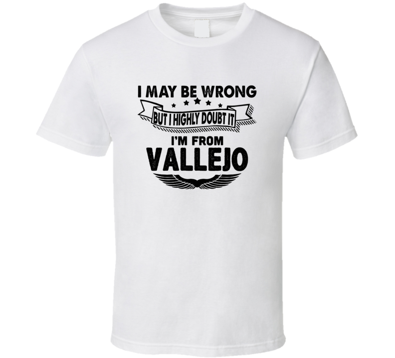 Vallejo I May Be Wrong But I Doubt It Im From Hometown City T Shirt