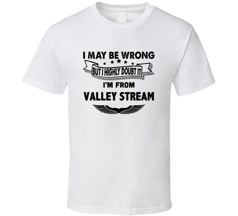 Valley Stream I May Be Wrong But I Doubt It Im From Hometown City T Sh