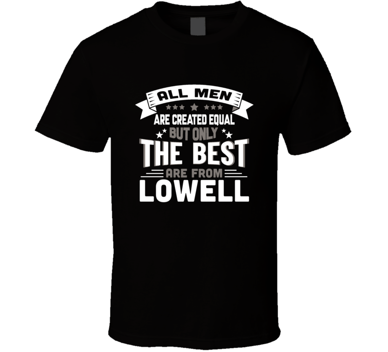 Lowell All Men Created Equal The Best Are From Hometown City T Shirt Lowell All Men Created Equal The Best Are From Hometown City T Shirt