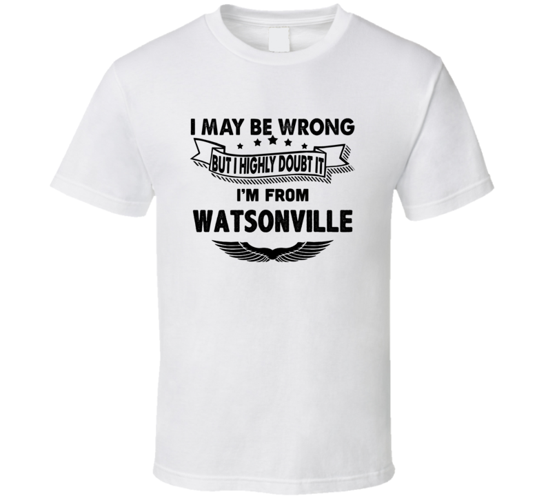 Watsonville I May Be Wrong But I Doubt It Im From Hometown City T Shir Watsonville I May Be Wrong But I Doubt It Im From Hometown City T Shir