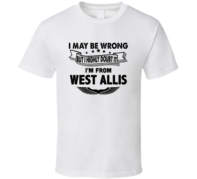 West Allis I May Be Wrong But I Doubt It Im From Hometown City T Shirt