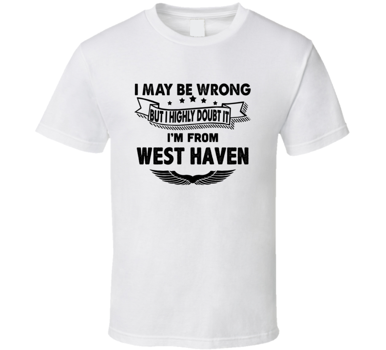 West Haven I May Be Wrong But I Doubt It Im From Hometown City T Shirt