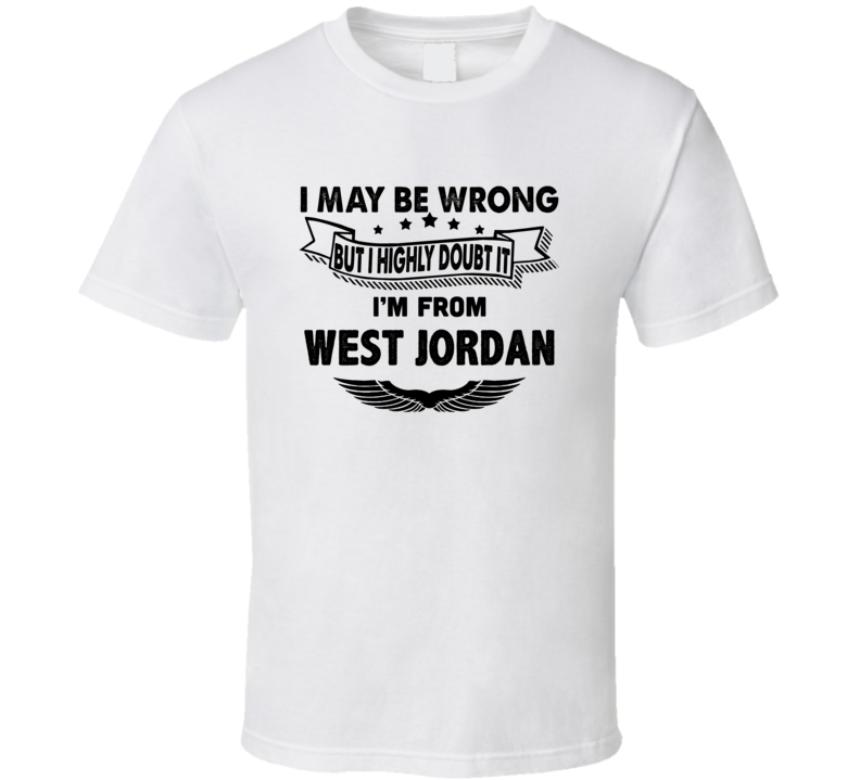 West Jordan I May Be Wrong But I Doubt It Im From Hometown City T Shir