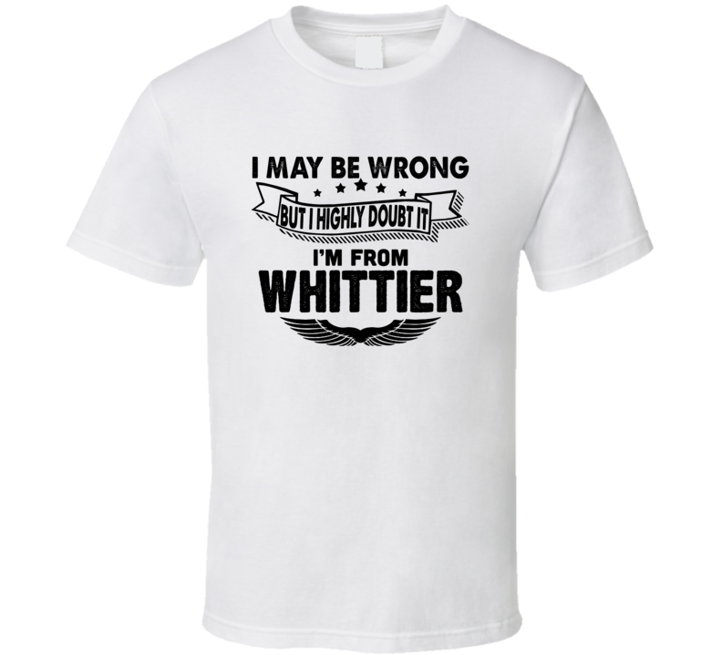 Whittier I May Be Wrong But I Doubt It Im From Hometown City T Shirt