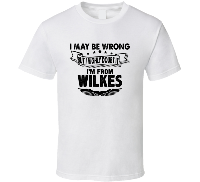 Wilkes I May Be Wrong But I Doubt It Im From Hometown City T Shirt