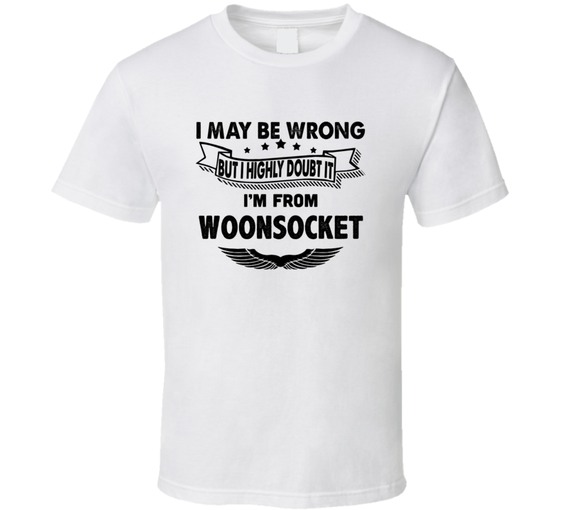 Woonsocket I May Be Wrong But I Doubt It Im From Hometown City T Shirt Woonsocket I May Be Wrong But I Doubt It Im From Hometown City T Shirt