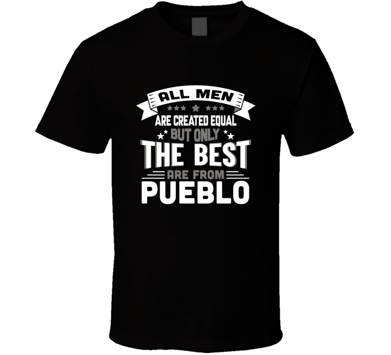Pueblo All Men Created Equal The Best Are From Hometown City T Shirt Pueblo All Men Created Equal The Best Are From Hometown City T Shirt