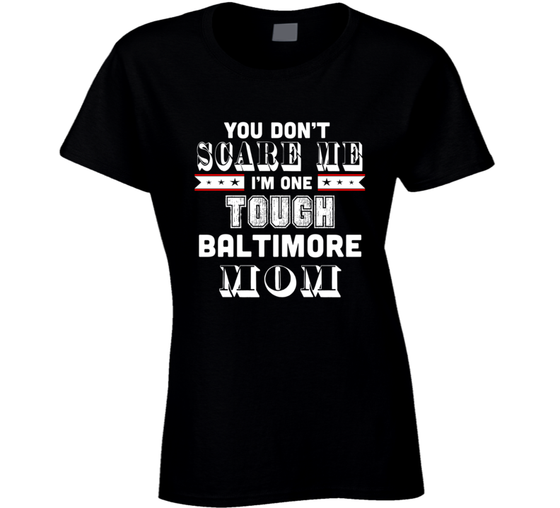 You Dont Scare Me Im One Tough Baltimore Mom Hometown Pride T Shirt