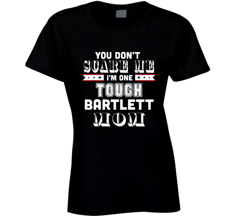 You Dont Scare Me Im One Tough Bartlett Mom Hometown Pride T Shirt You Dont Scare Me Im One Tough Bartlett Mom Hometown Pride T Shirt