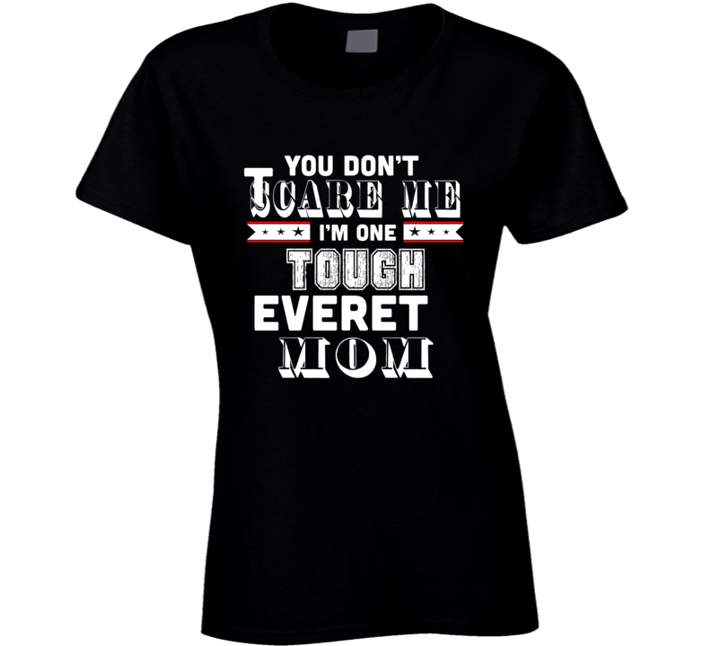 You Dont Scare Me Im One Tough Everett Mom Hometown Pride T Shirt You Dont Scare Me Im One Tough Everett Mom Hometown Pride T Shirt