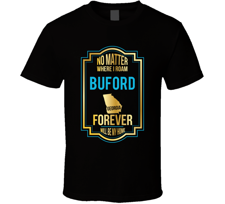 No Matter Where I Roam Buford Georgia Forever Will Be My Home T Shirt No Matter Where I Roam Buford Georgia Forever Will Be My Home T Shirt