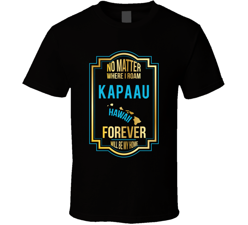 No Matter Where I Roam Kapaau Hawaii Forever Will Be My Home T Shirt No Matter Where I Roam Kapaau Hawaii Forever Will Be My Home T Shirt