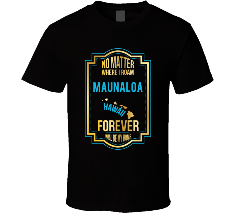 No Matter Where I Roam Maunaloa Hawaii Forever Will Be My Home T Shirt No Matter Where I Roam Maunaloa Hawaii Forever Will Be My Home T Shirt