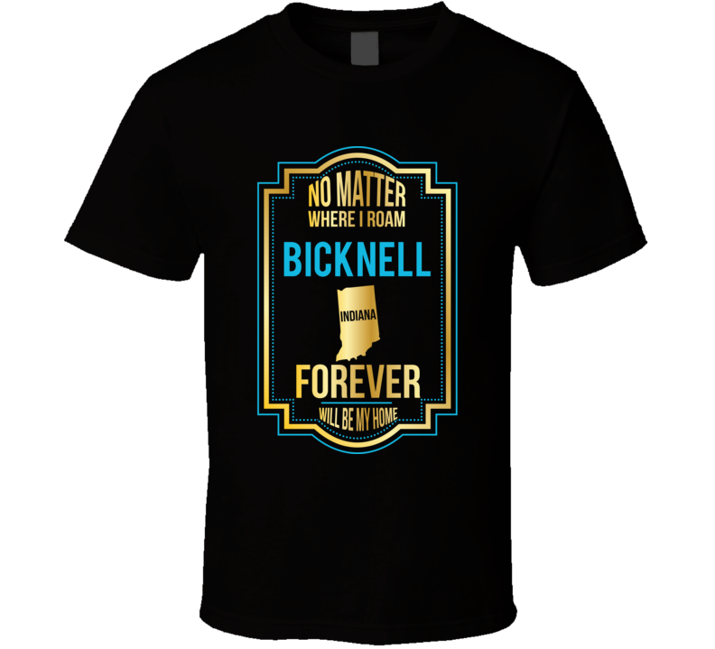 No Matter Where I Roam Bicknell Indiana Will Forever Be My Home T Shir No Matter Where I Roam Bicknell Indiana Will Forever Be My Home T Shir