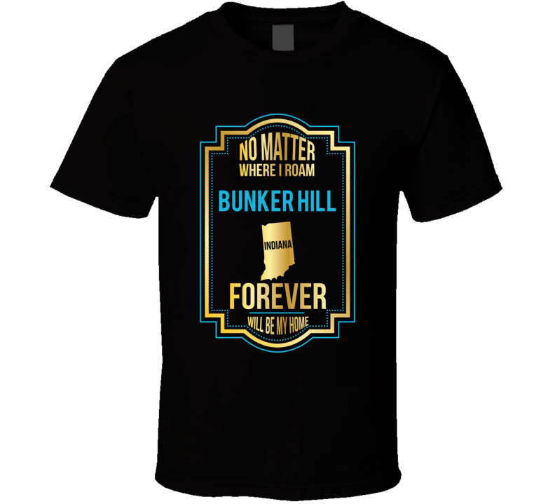 No Matter Where I Roam Bunker Hill Indiana Will Forever Be My Home T S No Matter Where I Roam Bunker Hill Indiana Will Forever Be My Home T S